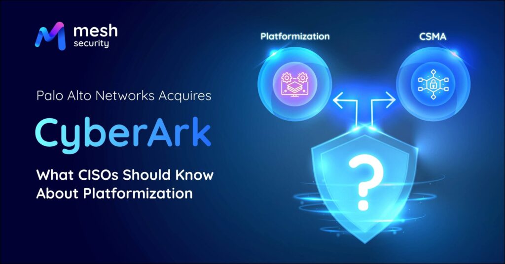 Palo Alto Networks Acquires CyberArk – What CISOs Should Know About Platformization